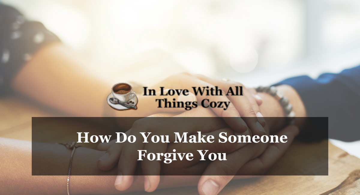 How Do You Make Someone Forgive You